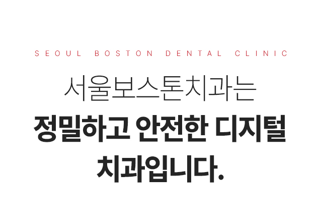 서울보스톤치과는 정밀하고 안전한 디지털 치과입니다.