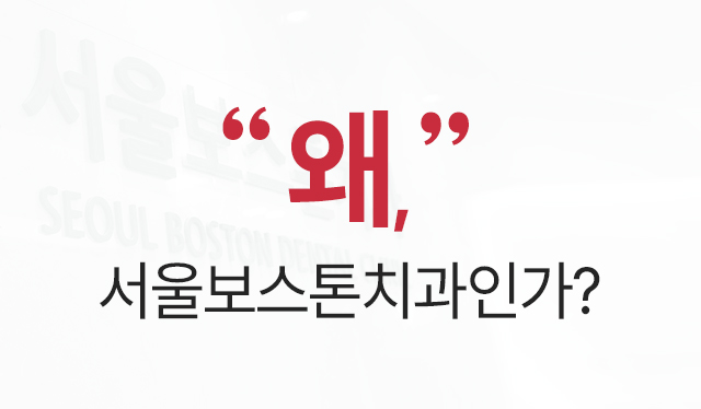 왜 서울보스톤치과인가?